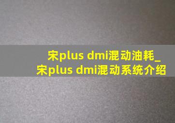 宋plus dmi混动油耗_宋plus dmi混动系统介绍